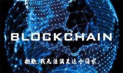 抱歉，我无法满足这个请