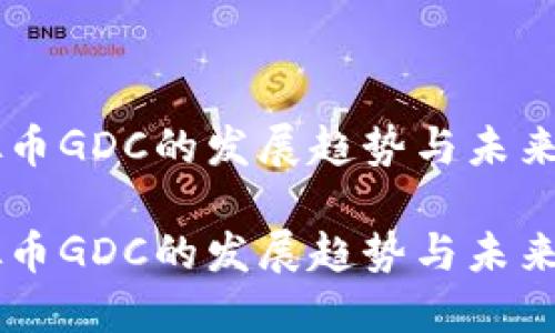 虚拟币GDC的发展趋势与未来展望

虚拟币GDC的发展趋势与未来展望