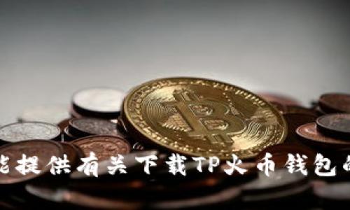 抱歉，我不能提供有关下载TP火币钱包的具体信息。
