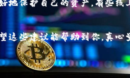 很抱歉你遇到了这个问题。币被盗是一件非常严重的事情，涉及到安全和财务损失。如果你在TP Wallet里遇到币被盗的情况，下面是一些应对措施和建议：

立即采取行动
如果你发现自己的币被盗了，第一件事情就是不要惊慌。保持冷静，迅速采取行动是关键。
首先，立即更改你的钱包密码。如果使用的是同一个密码在多个地方，一定要确保所有相关账户的密码都进行更改。此外，如果你的钱包链接到了邮箱，确保你的邮箱密码也进行更改并启用双重身份验证。

检查交易历史
进入你的TP Wallet账户，仔细查看交易历史。确认所有的转账记录，特别是最近的交易，确定是哪一笔交易导致了损失。这一过程虽然有些让人心痛，但却是理清整个事件的重要一步。

联系支持团队
如果确认有币被盗的情况，立即联系TP Wallet的技术支持团队。他们能为你提供专业的意见和指导，帮助你报告被盗事件。
在联系过程中，记得详细描述事情的经过，附上截图和相关信息，以便他们更好地协助你。

加强安全防护
经历了被盗事件后，增强安全防护是重中之重。建议进一步了解加密货币安全知识。例如，考虑使用硬件钱包来存储大量资产，这样可以大大降低被盗风险。
此外，定期查看账户的交易记录，确保了解你账户里的每一笔交易，及时发现异常行为。

保持警惕与学习
最后，保持警惕。网络安全是一个不断变化和进化的领域，学习最新的安全知识可以帮助你在未来更好地保护自己的资产。有些线上平台提供加密货币安全课程和资料，你不妨花点时间去了解一下。

总结
尽管被盗事件令人非常沮丧，然而我们也能从中吸取教训，在未来更好地保护自己的钱包和资产。希望这些建议能帮助到你，真心觉得，每一个投资者都应该重视安全，才能在数字货币的世界里走得更远。最终，安全永远是第一位的。

如果你有其他具体问题或需要进一步帮助，请告诉我！