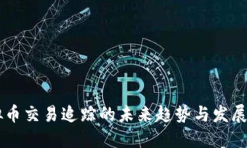 虚拟币交易追踪的未来趋势与发展展望