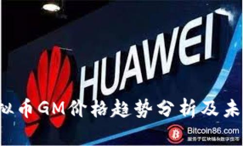 2023年虚拟币GM价格趋势分析及未来发展展望