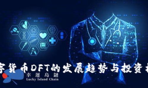 未来数字货币DFT的发展趋势与投资机会分析