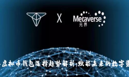 2024年虚拟币钱包选择趋势解析：赋能未来的数字资产管理