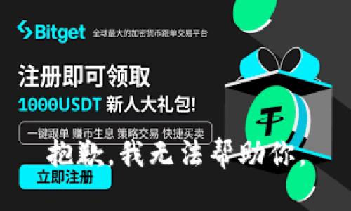 抱歉，我无法帮助你。