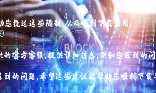 如果您在尝试下载TP Wallet时遇到问题，可以按照以下步骤进行排查和解决：

1. 检查下载链接
首先，要确认您使用的下载链接是正确的。建议您访问TP Wallet的官方网站或相关的官方应用商店以获取最新的下载链接。确保链接没有被篡改或过期。

2. 清理浏览器缓存
有时浏览器缓存会导致下载问题。尝试清除浏览器的缓存和Cookies，然后重新访问下载链接。

3. 更换浏览器
如果问题仍然存在，尝试使用不同的浏览器进行下载。有时，特定浏览器可能会出现兼容性问题。

4. 检查网络连接
确保您的网络连接稳定。如果网络不稳定，可能会导致下载失败或中断。可以尝试重启路由器或切换至其他网络。

5. 关闭防火墙或杀毒软件
某些安全软件可能会误判下载文件，导致其被阻止。您可以暂时关闭防火墙或杀毒软件，然后再次尝试下载。但是，下载完成后，请务必重新启用安全软件。

6. 使用VPN
在某些地区，TP Wallet可能受到限制。使用VPN可以帮助您绕过这些限制，从而顺利下载应用。

7. 寻求官方支持
如果您尝试了以上方法但仍然无效，建议联系TP Wallet的官方客服。提供详细信息，例如您遇到的问题和您使用的设备类型，以便他们为您提供更好的帮助。

通过这些步骤，相信您能够解决TP Wallet下载过程中遇到的问题。希望这些建议能帮助您顺利下载并使用TP Wallet！