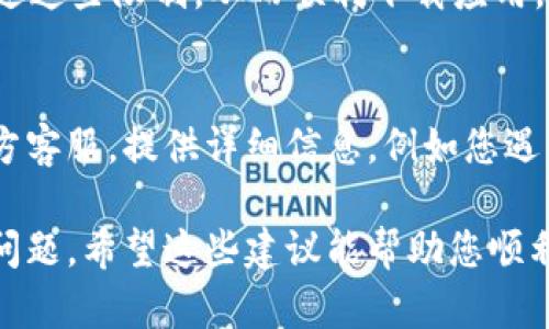 如果您在尝试下载TP Wallet时遇到问题，可以按照以下步骤进行排查和解决：

1. 检查下载链接
首先，要确认您使用的下载链接是正确的。建议您访问TP Wallet的官方网站或相关的官方应用商店以获取最新的下载链接。确保链接没有被篡改或过期。

2. 清理浏览器缓存
有时浏览器缓存会导致下载问题。尝试清除浏览器的缓存和Cookies，然后重新访问下载链接。

3. 更换浏览器
如果问题仍然存在，尝试使用不同的浏览器进行下载。有时，特定浏览器可能会出现兼容性问题。

4. 检查网络连接
确保您的网络连接稳定。如果网络不稳定，可能会导致下载失败或中断。可以尝试重启路由器或切换至其他网络。

5. 关闭防火墙或杀毒软件
某些安全软件可能会误判下载文件，导致其被阻止。您可以暂时关闭防火墙或杀毒软件，然后再次尝试下载。但是，下载完成后，请务必重新启用安全软件。

6. 使用VPN
在某些地区，TP Wallet可能受到限制。使用VPN可以帮助您绕过这些限制，从而顺利下载应用。

7. 寻求官方支持
如果您尝试了以上方法但仍然无效，建议联系TP Wallet的官方客服。提供详细信息，例如您遇到的问题和您使用的设备类型，以便他们为您提供更好的帮助。

通过这些步骤，相信您能够解决TP Wallet下载过程中遇到的问题。希望这些建议能帮助您顺利下载并使用TP Wallet！