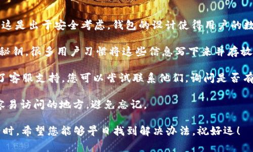 抱歉，您如果忘记了TPWallet的助记词和秘钥，通常是很难找回的。这是出于安全考虑，钱包的设计使得用户的数据和资金保护得非常严格。以下是一些建议，帮助您处理这个问题：

1. **检查备份**：首先，请查找您是否有任何地方备份过助记词或秘钥。很多用户习惯将这些信息写下来并存放在安全的地方。

2. **联系支持**：如果您在TPWallet的公众号或者官方网站找到了客服支持，您可以尝试联系他们，询问是否有其他恢复方法。

3. **安全意识**：今后请确保将助记词和秘钥保存在一个安全且容易访问的地方，避免忘记。

真心觉得失去助记词和秘钥会让人很沮丧，尤其是当钱包中有资产时。希望您能够早日找到解决办法，祝好运！