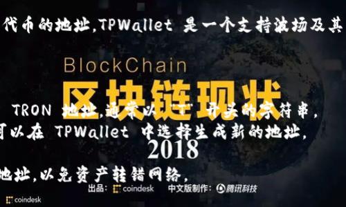TRC20 地址是波场（TRON）网络上用于接收和发送 TRC20 代币的地址。TPWallet 是一个支持波场及其代币的数字资产钱包，下面是一些查找 TRC20 地址的信息：

1. **找出钱包地址**：在 TPWallet 中登录你的钱包。
2. **选择 TRON 网络**：在钱包中选择 TRON 作为网络。
3. **查看地址**：你的 TRC20 地址通常就是你在钱包中的 TRON 地址，通常以 “T” 开头的字符串。
4. **生成新的地址**：如果你需要一个新的 TRC20 地址，可以在 TPWallet 中选择生成新的地址。

请注意确保你选择的是 TRON 网络并且使用的是 TRC20 地址，以免资产转错网络。
