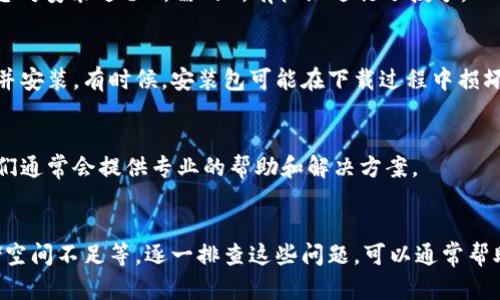 关于下载和安装 tpwallet 的问题，可能有多种原因导致安装失败。以下是一些可能的解决方案和建议，您可以逐一尝试：

1. 检查设备兼容性
首先，请确保您的设备满足 tpwallet 的最低系统要求。tpwallet 通常会支持某些版本的操作系统，如 Android 或 iOS。如果您的设备版本过低或过旧，可能会导致无法安装。

2. 网络连接问题
在下载和安装应用程序时，需要稳定的网络连接。如果您的互联网速度较慢，或者在下载过程中网络中断，可能会导致安装失败。建议在稳定的 Wi-Fi 环境下进行下载和安装。

3. 清理存储空间
有时候，设备的存储空间不足也会导致应用安装失败。请检查您的设备存储，确保有足够的可用空间来安装 tpwallet。可以尝试删除一些不必要的应用或文件来释放空间。

4. 禁用安全设置
某些安全设置或防病毒软件可能会阻止应用程序的安装。如果您在安装过程中遇到警告，请考虑暂时禁用防病毒软件或调整安全设置，以允许 tpwallet 的安装。

5. 从官方网站下载
确保您从官方渠道下载 tpwallet，而非第三方网站。在某些情况下，第三方网站可能提供不完整或被篡改的应用程序，导致安装失败。访问 tpwallet 的官方网站或可信的应用商店进行下载。

6. 检查权限设置
在某些设备上，您可能需要手动授予应用程序特定的权限才能完成安装。请确保您对安装进程所需的所有权限进行了授予。

7. 尝试重新安装
如果以上方法都无效，您可以尝试删除已下载的 tpwallet 文件，然后重新下载并安装。有时候，安装包可能在下载过程中损坏。

8. 求助于社区或平台客服
如果您依然无法解决问题，可以访问 tpwallet 的官方社区或联系客户支持。他们通常会提供专业的帮助和解决方案。

总结
下载和安装 tpwallet 的问题可能源于多种原因，如设备兼容性、网络连接、存储空间不足等。逐一排查这些问题，可以通常帮助您顺利完成安装。希望我的解答对您有所帮助，如果有其他疑问，欢迎继续提问！