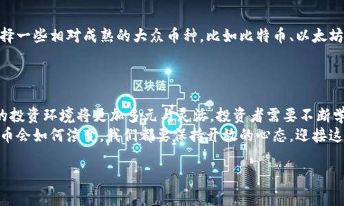 虚拟币兜底：未来数字货币的安全护航与趋势展望

虚拟币, 数字货币, 投资安全, 未来趋势/guanjianci

引言：虚拟币的兴起与发展趋势
近年来，虚拟币的崛起已成为全球金融市场的一股不可忽视的力量。从比特币到以太坊，再到越来越多的新兴数字货币，虚拟币如同雨后春笋般争相出现，吸引了无数投资者的目光。可以说，虚拟币不仅仅是金融工具，更是未来经济发展的重要组成部分。然而，随着市场的热度加剧，虚拟币投资带来的风险也日益凸显。

虚拟币的风险与对策：什么是兜底机制？
在投资虚拟币的时候，风险总是如影随形。为了保障投资者的利益，兜底机制应运而生。虚拟币兜底可以理解为一种安全保障措施，旨在为投资者提供一定的资金保护，以应对潜在的市场波动与价格下跌。
这就像一把伞，可以在风雨来临时，为我们遮风挡雨。不过，尽管有兜底机制的存在，投资者仍然需要对虚拟币市场保持谨慎的态度，因为市场的不可预知性，任何所谓的“兜底”也可能有失效的一天。

未来数字货币的发展趋势
展望未来，数字货币将如何发展？我真心觉得这是一个值得深思的问题。随着区块链技术的不断进步，数字货币的应用场景势必会进一步扩展，从传统的金融交易到供应链管理、身份认证等各领域的渗透，数字货币的未来将会更加多元化。
另外，各国政府对于数字货币的监管态度也是影响其发展的另一大因素。在某些国家，政府已开始出台相关法规，以鼓励数字货币的健康发展，而在另一些国家，则依旧保持谨慎态度，甚至限制数字货币的流通。这种政策的差异将直接影响虚拟币市场的走势。

如何评估虚拟币的投资价值？
对于投资者来说，评估虚拟币的投资价值至关重要。一般来说，可以从以下几个方面进行分析：
ul
    listrong项目的技术底层：/strong技术是虚拟币的根本，评估一款虚拟币时需要关注其背后的区块链技术、智能合约及其创新性。/li
    listrong团队背景：/strong之前的项目能否成功往往取决于团队的执行力与专业素养，了解项目团队的背景与经历至关重要。/li
    listrong市场需求：/strong考虑市场对该项目的需求度，是否解决了现有市场的痛点。/li
    listrong社区支持：/strong一个活跃的社区往往能为项目的发展提供持续的动力，关注社区的活跃度及反馈。/li
/ul

可能的相关问题
h41. 虚拟币的未来会被政府监管吗？/h4
我有点遗憾地说，对于这个问题并没有绝对的答案。政府对虚拟币的监管态度各国不同，甚至是同一个国家内也可能因为政策的更替而发生变化。某些国家可能会逐渐开始接受虚拟币，将其合法化，而另一些国家则可能继续对其保持高压状态。
以中国为例，近年来政府对于虚拟币采取较为严格的管控措施，虽然在某些方面进行了限制，但也有地方试点数字货币的应用。这种监管的演变，不仅影响虚拟币的市场走向，也将对投资者的信心产生深远的影响。

h42. 如何选择适合的虚拟币进行投资？/h4
关于选择适合的虚拟币进行投资，我一直觉得这是一门艺术。在这个瞬息万变的市场中，了解自己风险承受能力与投资策略至关重要。一方面，可以选择一些相对成熟的大众币种，比如比特币、以太坊等，它们在市场中已经站稳了脚跟，风险相对较小；另一方面，也可以关注一些新兴的项目，虽然风险大，但若能正确判断其上升空间，收益也可能丰厚。
另外，关注市场动态与技术更新也是不可或缺的。留心技术突破与项目进展，有助于我们在众多的虚拟币中找到那颗闪耀的明珠。

结语：打破传统的未来与挑战
总体来看，虚拟币及其兜底机制将在未来的发展中发挥越来越重要的作用。虽然路途上会遇到许多挑战，但我仍然对数字货币的未来抱有信心。未来的投资环境将更加多元与灵活，投资者需要不断学习与适应，才能在这场创新的浪潮中站稳脚跟。
我相信，随着科技的不断进步，虚拟币不仅仅是一种投资工具，更多的是一种新思维的象征，它将推动我们对未来金融形态的重新思考。无论未来虚拟币会如何演变，我们都要保持开放的心态，迎接这段充满不确定性的旅程！

希望这些内容能够帮助你进一步理解虚拟币及其趋势。如果还有其他问题，欢迎随时询问！