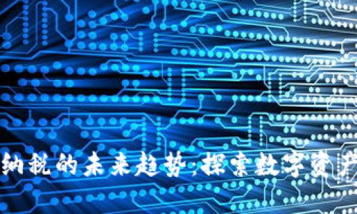 虚拟币合法纳税的未来趋势：探索数字资产的合规之路