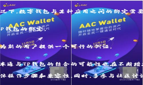中本通（Nakamoto）是一个在加密货币和区块链领域知名的品牌，而TP钱包（TP Wallet）是一款支持多种加密货币的数字钱包应用。根据我的知识和情况，使用中本通的功能和TP钱包的兼容性主要取决于具体的实现细节及服务提供者之间的合作关系。

要了解中本通是否可以绑定TP钱包，需要关注以下几个方面：

### 1. 中本通的功能
中本通通常提供哪些功能？如果它的功能允许用户将外部数字钱包与其账户关联，这将是一个积极的信号。一般情况下，数字钱包与某种应用之间的绑定需要相关的API接口或者合作协议。

### 2. TP钱包的支持情况
TP钱包是一个多功能钱包。如果它提供了API接口，允许其他应用通过此接口进行交互，那么中本通有可能实现与TP钱包的绑定。

### 3. 社区反馈与使用案例
对于任何数字服务，社区反馈都是一个宝贵的资源。如果有其他用户成功实施了中本通和TP钱包的绑定操作，这将为新的用户提供一个可行的例证。

### 4. 未来的发展趋势
随着区块链技术的发展及其生态系统的膨胀，越来越多的钱包和应用程序开始支持多种平台的互联互通。未来，中本通与TP钱包的结合的可能性也在不断增加。

综合来看，如果你想要绑定中本通和TP钱包，你需要查看中本通的官方网站或者相关客户支持信息，了解它们的具体操作步骤和兼容性。同时，多参与社区讨论，获取更多用户反馈和使用建议，能够帮助你更好地完成绑定。如有进一步的需求，请查阅最近的官方文档或论坛。