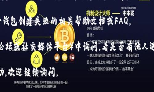 很抱歉，你遇到了“tp创建身份钱包一直失败”的问题。这个问题可能源自多个原因，比如网络连接问题、软件版本不兼容、配置错误等等。为了帮助你更有效地解决这个问题，我建议你尝试以下步骤：

1. **检查网络连接**：确保你的设备有稳定的网络连接。有时候，网络连接不稳定可能导致身份钱包创建失败。

2. **更新软件**：检查你使用的tp软件是否是最新版本。如果不是，请更新到最新版本，有时新版本修复了先前的错误或bug。

3. **查看错误信息**：如果系统给出了具体错误信息，请根据提示进行相应的操作。有时候，错误信息可以提供直接的解决方案。

4. **重启设备或应用**：有时候，简单的重启可以解决临时性的问题。尝试重启你的设备或者关闭再重新打开tp应用。

5. **查阅官方文档**：访问tp的官方网站或帮助中心，查看是否有关于身份钱包创建失败的相关帮助文档或FAQ。

6. **社区寻求帮助**：如果以上步骤没有解决问题，尝试在相关的社区（如论坛或社交媒体平台）中询问，看是否有他人遇到过相同的问题并找到了解决办法。

希望这些建议能帮助你解决问题！如果你还有其他疑问或需要进一步的帮助，欢迎继续询问。