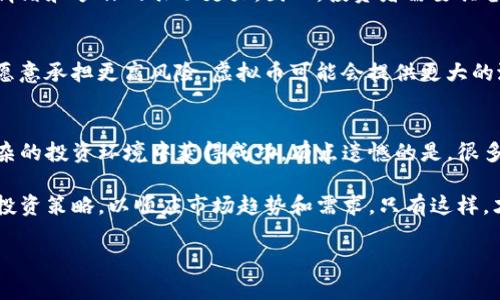 未来的投资选择：股票与虚拟币的发展趋势大揭秘
股票, 虚拟币, 投资趋势, 金融市场/guanjianci

引言：金融市场的变革之门
在这个信息化飞速发展的时代，投资选择的多样性让许多人感到兴奋，也让一些人感到困惑。股票和虚拟币作为两种最受欢迎的投资方式，近年来的发展势头都非常迅猛。真心觉得，投资的选择已经不仅仅局限于传统的股票市场，虚拟货币的崛起无疑给投资者带来新的希望和机遇。

一、股票市场的未来趋势
股票市场作为传统投资的主要渠道，一直以来都受到众多投资者的青睐。然而，随着科技的进步和市场的变化，股票市场也面临着新的机遇与挑战。

h41.1 科技驱动下的股票市场/h4
科技的进步使得股票交易变得更加高效和透明。例如，算法交易和人工智能的引入使得投资决策得以更加精准。可以预见，未来的股票市场将会更加依赖大数据与人工智能，投资者能够通过数据分析获得更有价值的交易信息。

h41.2 长期投资与短期投机的博弈/h4
股票市场中，长期投资者与短期投机者的博弈将变得更加激烈。近年来，随着社交媒体的影响力加强，很多短期投机者通过社交平台的炒作快速获取利润，而长期投资者则更加注重企业的基本面和长期发展。这样的对立局面，让未来的股票市场充满了不确定性。

二、虚拟币的异军突起
如果说股票市场是传统投资的代表，那么虚拟币的崛起则代表了新时代的投资方式。虚拟币如比特币、以太坊等，不仅引发了全球投资者的热情，还在改变着人们的资产配置方式。

h42.1 加密货币的魅力/h4
加密货币因其去中心化、跨国流通等特点，越来越受到投资者的青睐。真心觉得，虚拟币不仅是资产配置的选择，更是金融创新的一部分。与传统股票相比，虚拟币的波动性更大，但高风险也伴随着高回报，这无疑吸引了大量追求高回报的投资者。

h42.2 规范化与监管的趋势/h4
尽管虚拟币具有巨大的市场潜力，但由于缺乏监管，风险问题也逐渐暴露出来。越又黄文献的群体因虚拟币而暴盈，而一些无良项目则导致投资者损失惨重。未来，各国对于虚拟币的监管势必将趋于严格。这对于投资者而言，既是一个挑战，也是一种保护。希望在未来的投资环境中，能够吸收教训，促进虚拟币市场的健康发展。

三、股票与虚拟币的交汇点
在股票和虚拟币这两种投资方式之间，其实并非绝对对立，很多投资者开始尝试将二者结合，探索新的投资策略。

h43.1 组合投资的智慧/h4
相信很多投资者都已经意识到，纯粹依赖股票或虚拟币-可能并不是最优的选择。通过合理配置二者，可以在高风险与高回报之间找到最合适的平衡。或许未来，跨界投资将成为一种主流的投资方式。

h43.2 投资心理的演变/h4
从传统的股票交易到现代的虚拟币投资，投资者的心理也在不断演变。从以市场消息为导向，到主动挖掘潜在的技术优势，再到追求“韭菜”之外的长远投资，这样的变化反映了投资者对市场变化的敏锐捕捉。

四、可能面临的问题解读

h4问题一： 股票和虚拟币的风险如何评估？/h4
在考虑股票与虚拟币的投资时，风险评估是必不可少的一步。股票市场在经历经济周期、企业基本面等多方面的影响，而虚拟币市场则受到情绪和炒作的驱动更大。因此，投资者需要具备更多的市场分析能力和心理素质，来应对可能出现的波动。

h4问题二： 哪种投资方式更适合我？/h4
这真的是个很有意思的问题！不同的投资者有不同的风险承受能力以及投资目标。如果你追求稳定的收入，可能股票会更适合你；而如果你愿意承担更高风险，虚拟币可能会提供更大的潜力。但无论选择哪种方式，都值得记住，投资应该基于理性的决策，而不是一时的冲动。

结论：未来的投资选择
随着金融科技的发展，股票与虚拟币在未来的道路上将会越来越交融。我们不仅需要关注市场变化，还需要具备更强的投研能力，才能在复杂的投资环境中获得成功。有点遗憾的是，很多人还未能完全意识到这一点，但未来的投资生态必定会让大家重新审视投资的本质与意义。

综上所述，股票与虚拟币各自都有着不可替代的市场地位。无论你是选择何种投资方式，记得持开放的心态去拥抱未来的变化，形成自己的投资策略，以顺应市场趋势和需求。只有这样，才能在不断变化的金融市场中立于不败之地。

希望通过这样的分析，能为你提供一些启发与思考，使你在未来的投资决策中更加自信与从容。