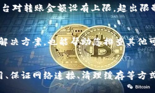 在使用TPWallet进行扫码转账时，用户可能会遇到一些问题，导致无法顺利完成转账操作。以下是一些可能的原因以及相应的解决方案。

1. 确认应用权限
首先，请确保TPWallet应用获得了必要的权限，例如相机权限。如果未授予相机权限，您将无法扫描二维码。这通常可以在手机的设置中找到相关选项。进入“设置”“应用”“TPWallet”，然后确认相机权限是否已开启。

2. 确保二维码清晰可见
有时二维码模糊或损坏会导致扫描失败。请确保扫描的二维码是清晰的、完整的，并且没有受到任何遮挡。您可以尝试将二维码放置在良好的光照条件下，以确保摄像头能够顺利捕捉到图案。

3. 更新应用程序
若TPWallet应用版本过旧，可能会导致功能性问题。因此，及时更新到最新版本是非常重要的。您可以前往应用商店检查是否有TPWallet的更新版本，并进行更新。

4. 检查网络连接
扫码转账功能需要互联网连接，确保您的设备连接网络流畅。检查Wi-Fi或移动数据的连接状态，尝试切换网络或者重启路由器，以确保网络稳定。

5. 清理应用缓存
有时候应用的缓存可能会引起一些错误，导致转账功能无法正常使用。您可以在手机的设置中找到TPWallet，选择“存储”后清理缓存，尝试重新启动应用再次扫码转账。

6. 检查转账金额和账户状态
在进行扫码转账时，务必确认您的账户有足够的余额，且转账金额符合相关的限制。某些平台对转账金额设有上限，超出限制将无法转账。同时，请确认你的账户状态正常，未被锁定或限制。

7. 遇到技术问题时联系支持
如果以上步骤都无法解决问题，建议联系TPWallet的客服支持。他们可以提供更多具体的解决方案，也能帮助您排查其他可能的原因。

结尾
总之，扫码转账是一项便捷的功能，但有时会因多种原因出现问题。通过确认权限、更新应用、保证网络连接、清理缓存等方式，您大多能够找到解决方案。希望您在使用TPWallet的过程中能顺利完成转账操作！