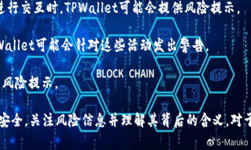 TPWallet风险标志通常是指在使用TPWallet（可能是某种区块链钱包或加密货币钱包）时，系统或应用程序可能会发出警示，提示用户有关余额、交易或安全性方面的风险。这种警示可能源于以下几个方面：

1. **安全性风险**：如果用户的资金面临被黑客攻击或其他安全漏洞的风险，TPWallet可能会显示风险标志。

2. **交易风险**：当用户试图进行的某项交易存在异常，或者与可疑地址、合约进行交互时，TPWallet可能会提供风险提示。

3. **合规性风险**：如果相关交易或活动可能与洗钱、诈骗等违法行为相关，TPWallet可能会针对这些活动发出警告。

4. **市场风险**：在某些情况下，极端市场波动可能导致钱包软件对用户资金的风险提示。

在使用任何加密货币钱包时，用户应始终关注这些风险标志，以保护自己的资产安全。关注风险信息并理解其背后的含义，对于确保安全和有效管理加密资产至关重要。