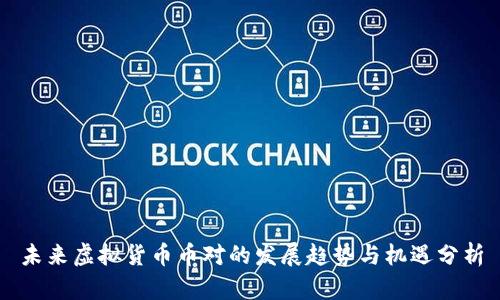 未来虚拟货币币对的发展趋势与机遇分析