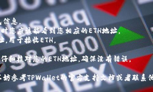 要获取TPWallet的ETH地址，您可以按照以下步骤进行操作：

1. **下载TPWallet应用**：在您的手机应用商店（如App Store或Google Play）中搜索“TPWallet”，下载并安装该应用。

2. **创建新钱包**：
   - 打开TPWallet应用，您会看到创建新钱包的选项。
   - 按照提示设置密码，确保密码强度足够以保护您的钱包。

3. **备份助记词**：在创建钱包的过程中，系统会提供一组助记词。请务必将这组助记词安全地备份，因为它是您恢复钱包的唯一方式。

4. **获取ETH地址**：
   - 在TPWallet主界面，您会看到您的钱包信息。
   - 找到“币种”或“资产”选项，选择ETH，这时您应该能看到您相应的ETH地址。
   - 您可以选择“复制”或者“分享”这个地址，用于接收ETH。

5. **确认地址**：在进行任何交易之前，务必仔细核对您的ETH地址，确保没有错误。

如果您在获取地址的过程中遇到任何问题，不妨参考TPWallet的官方支持文档或者联系他们的客服人员。希望这些信息能够帮助到您！