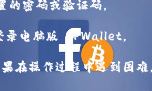 要在手机上登录电脑版 TPWallet，您可以按照以下步骤操作：

1. **下载 TPWallet 应用**：如果您还没有安装 TPWallet 应用，请先在手机的应用商店中搜索并下载。

2. **创建或导入钱包**：打开应用后，您将看到创建新钱包或导入已有钱包的选项。选择适合您的操作。

3. **获取电脑版的二维码或链接**：在电脑版 TPWallet 的网站上，登录您的账户，通常会有一个二维码或链接分享功能。

4. **扫码登录**：在手机中打开 TPWallet 应用，选择扫码登录，扫描电脑版生成的二维码。

5. **输入密码**：如果需要，输入您在电脑版 TPWallet 上设置的密码或验证码。

6. **成功登录**：完成以上步骤后，您应该能够在手机上成功登录电脑版 TPWallet。

请确保手机和电脑的网络连通，这样才能顺利完成登录过程。如果在操作过程中遇到困难，可以参考 TPWallet 官方的帮助文档或联系他们的客服支持。