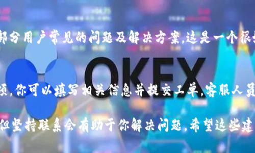 要联系 TPWallet 的客服，通常有几个方式可以尝试。以下是一些常见的方法：

1. 官网支持
首先，最直接的方式是访问 TPWallet 的官方网站。在网站上，通常能找到“客服支持”或“联系我们”的页面。在这个页面上，可能会有在线客服的聊天窗口，或者是提供客服的邮箱和电话信息。

2. 社交媒体
许多公司的客服团队会在社交媒体平台上保持活跃。你可以尝试在如微博、Twitter、Telegram 等平台上查找 TPWallet 的官方账号，有些时候他们会提供即时的在线支持或答复你的咨询。

3. 用户社区或论坛
TPWallet 可能会有官方论坛或用户社区。你可以在这些地方寻找帮助或者向其他用户询问。如果有具体的问题，其他用户往往能够提供有价值的经验和建议。

4. 常见问题解答 (FAQ)
在 TPWallet 的官方网站上，常见问题解答 (FAQ) 部分通常包含了大部分用户常见的问题及解决方案。这是一个很好的资源，能够快速找到解决方案而不必直接联系客户服务。

5. 提交工单
如果上述方法都无法解决你的问题，很多平台会提供提交技能报告的选项。你可以填写相关信息并提交工单，客服人员会在一定时间内与你联系。

无论你选择哪种方式，耐心是关键。有的时候，客服响应可能会稍有延迟，但坚持联系会有助于你解决问题。希望这些建议对你有所帮助！