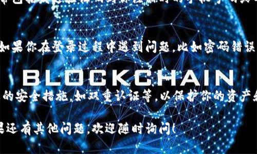 要登录回TP Wallet之前的账号，可以按照以下步骤操作：

步骤一：打开TP Wallet应用
首先，在你的手机上找到TP Wallet应用图标并点击打开。如果你之前已经安装了该应用，那么它会在你的应用列表中。

步骤二：选择登录选项
在TP Wallet应用的主界面，你应该能看到“登录”选项。点击该选项，进入登录页面。

步骤三：输入账号信息
在登录页面，根据之前注册时使用的信息，输入你的账号和密码。如果你忘记了密码，通常会有“忘记密码”选项，可以通过该选项重置密码。

步骤四：双重认证（如适用）
为了安全起见，TP Wallet可能会要求你进行双重认证。这通常包括发送验证码到你注册时的手机号码或邮箱。输入收到的验证码进行验证。

步骤五：成功登录
如果一切顺利，你应该能够成功登录回你的TP Wallet账号。如果你在登录过程中遇到问题，比如密码错误或账号被锁定，可以查看应用内的帮助选项或联系客服解决。

关于账号安全的提醒
在你成功登录后，务必检查账号的安全设置，确保启用了必要的安全措施，如双重认证等，以保护你的资产和隐私。

希望这些步骤能帮助你顺利找到之前的TP Wallet账号。如果还有其他问题，欢迎随时询问！