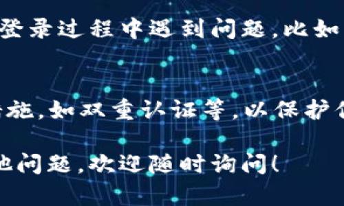 要登录回TP Wallet之前的账号，可以按照以下步骤操作：

步骤一：打开TP Wallet应用
首先，在你的手机上找到TP Wallet应用图标并点击打开。如果你之前已经安装了该应用，那么它会在你的应用列表中。

步骤二：选择登录选项
在TP Wallet应用的主界面，你应该能看到“登录”选项。点击该选项，进入登录页面。

步骤三：输入账号信息
在登录页面，根据之前注册时使用的信息，输入你的账号和密码。如果你忘记了密码，通常会有“忘记密码”选项，可以通过该选项重置密码。

步骤四：双重认证（如适用）
为了安全起见，TP Wallet可能会要求你进行双重认证。这通常包括发送验证码到你注册时的手机号码或邮箱。输入收到的验证码进行验证。

步骤五：成功登录
如果一切顺利，你应该能够成功登录回你的TP Wallet账号。如果你在登录过程中遇到问题，比如密码错误或账号被锁定，可以查看应用内的帮助选项或联系客服解决。

关于账号安全的提醒
在你成功登录后，务必检查账号的安全设置，确保启用了必要的安全措施，如双重认证等，以保护你的资产和隐私。

希望这些步骤能帮助你顺利找到之前的TP Wallet账号。如果还有其他问题，欢迎随时询问！