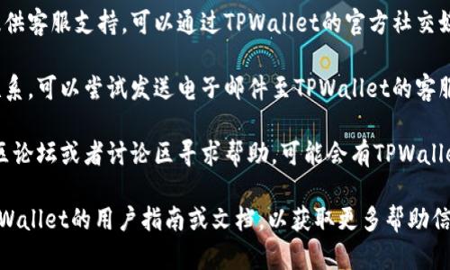 要联系TPWallet的人工客服，你可以按照以下步骤进行：

1. **访问TPWallet官方网站**：打开浏览器，前往TPWallet的官网，通常网站上会有客服联系方式。

2. **查看帮助中心**：网站的帮助中心通常有常见问题解答以及联系客服的步骤。

3. **在线客服按钮**：在网站的右下角，可能会有在线客服的聊天按钮，点击后可以直接与客服人员进行对话。

4. **社交媒体联系**：许多平台会在社交媒体上提供客服支持，可以通过TPWallet的官方社交媒体账号（如Twitter、Telegram、微信等）寻求帮助。

5. **发送电子邮件**：如果急需帮助但无法在线联系，可以尝试发送电子邮件至TPWallet的客服邮箱，通常会在官网上找到该信息。

6. **社区论坛或讨论区**：有时候，用户可以在社区论坛或者讨论区寻求帮助，可能会有TPWallet的工作人员或其他用户解答问题。

如果以上信息没有解决你的问题，可以尝试查找TPWallet的用户指南或文档，以获取更多帮助信息。希望你能顺利联系到客服！
