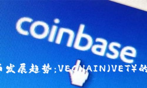 2023年虚拟币发展趋势：VECHAIN（VET）的未来前景分析
