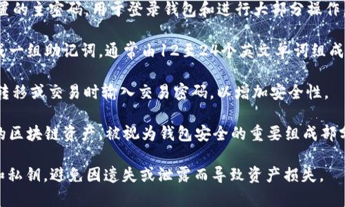 tpwallet，作为区块链钱包，用户需要设置几个密码来保证账户和资产的安全。以下是一些关键的密码：

1. **主密码（登录密码）**：用户在创建tpwallet账户时需要设置的主密码，用于登录钱包和进行大部分操作。

2. **助记词（Mnemonic Phrase）**：在创建钱包时，系统会生成一组助记词，通常由12至24个英文单词组成。这组助记词是重置密码和恢复钱包的重要凭证，务必妥善保管。

3. **交易密码**：某些钱包或交易所可能要求用户在进行资产转移或交易时输入交易密码，以增加安全性。

4. **私钥（Private Key）**：该密码用于单独访问和管理用户的区块链资产，被视为钱包安全的重要组成部分。

请您在使用tpwallet时妥善保管上述所有密码，尤其是助记词和私钥，避免因遗失或泄露而导致资产损失。