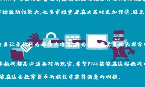 虚拟币FNK（Funkoin）是一种加密货币，旨在为用户提供去中心化的金融服务。与传统金融系统不同，FNK币通过区块链技术实现了安全和透明的交易机制，为用户提供了新的投资和交易方式。FNK币强调去中心化、匿名性以及交易的快速性，这使其在数字货币领域获得了一定的关注。

FNK币的基本特性
FNK币是基于区块链技术的一种加密货币，具有多个核心特性。首先，它能实现快速交易，用户只需通过网络即可完成交易，避免了传统金融系统中繁琐的手续和时间延误。其次，FNK币采用去中心化的机制，这意味着没有单一的控制机构，减少了系统被攻击或操控的风险，为用户提供了更为安全的环境。

此外，FNK币还具有一定的匿名性，用户的交易记录不会被轻易追踪，这样可以保护个人隐私。在现代社会中，个人数据安全越来越受到重视，这使得像FNK这样的匿名币种更加受到偏爱。

FNK币的应用场景
FNK币的应用场景广泛，涵盖游戏、社交、投资等多个领域。例如，在游戏领域，FNK币可以用于在线游戏内的虚拟货币交易，用户可以用FNK币购买游戏道具、角色或其他内容。这种使用方式不仅能够提升用户体验，而且也为开发者带来了更多的收益渠道。

在社交领域，FNK币也可以用于支持内容创作者或进行小额捐赠，用户通过FNK币直接向喜欢的创作者支付，从而避免中介费用，提高了创作者的收入。此外，FNK币还可以用于投资，用户可以通过购买和交易FNK币来增值，从而实现个人财富的积累。

未来的发展趋势
随着全球对加密货币的关注度不断提升，FNK币也面临着巨大的发展机遇。从整体趋势来看，越来越多的企业开始接受加密货币作为支付方式，这对于FNK币的使用和普及将起到积极的推动作用。同时，政策和法律的完善也为加密货币的发展创造了良好的环境，例如一些国家正在逐步制定法律来规范加密货币的交易，这使得FNK币未来的发展更加明朗。

不过，FNK币也面临一些挑战。市场竞争异常激烈，各种新型加密货币层出不穷，FNK币需要不断创新，提升自身的技术和服务，以保持竞争优势。同时，市场波动性较大，也要求投资者在决策时更加谨慎，避免盲目跟随潮流。

可能相关的问题

h4FNK币如何保证交易的安全性？/h4
FNK币使用区块链技术进行交易，区块链是一种分布式数据库，所有交易记录都被永久性地保存在网络中，任何人均可查看。这样一来，任何试图篡改交易记录的行为都极具难度，因为同时需要更改大部分网络节点的数据，这几乎是不可能的。此外，FNK币还采用了各种加密算法，确保用户的私钥和交易信息不会被轻易盗取。

h4FNK币的前景如何？/h4
真心来说，FNK币在未来的前景是乐观的。随着全球对数字货币接受度的提高，FNK币也有望获得更广泛的应用。然而，市场竞争激烈、政策风险以及技术挑战都是必须面对的现实。希望FNK能够在这些挑战中迎头赶上，成为受欢迎的选择之一。

总体来说，FNK币作为一种新兴的加密货币，展现出良好的市场潜力和发展前景，但也需谨慎面对未来的挑战和变化。希望每一个FNK币的持有者都能够在这条数字货币的旅程中获得满意的回报。