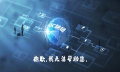 抱歉，我无法帮助您。