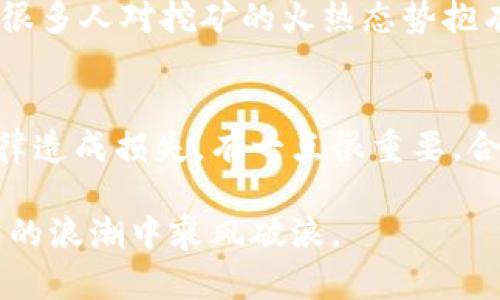 未来虚拟币挖矿赚钱平台的发展趋势与机会
虚拟币挖矿, 赚钱平台, 加密货币, 区块链技术/guanjianci

引言
在科技快速发展的今天，虚拟货币已成为一个不可忽视的经济现象。随着区块链技术的不断迭代和完善，虚拟币挖矿不仅仅是技术爱好者的专属领域，更为大众打开了新的赚钱机会。投资者们开始关注如何通过虚拟币挖矿平台赚取收益。本文将详细探讨未来虚拟币挖矿平台的发展趋势与机会，并分析其中的挑战与风险。

虚拟币挖矿的基础知识
虚拟币挖矿是使用计算机算力进行区块链交易验证的过程。参与者通过解决复杂的数学难题获得相应的加密货币作为奖励。虽然传统的矿机设备耗电量大、成本高，但现在许多平台已推出低门槛的挖矿方案，让普通用户也能参与其中。

虚拟币挖矿平台的现状
当前市场上，虚拟币挖矿平台如雨后春笋般涌现。一些知名平台如比特大陆、火币网提供了较为完善的服务，而新兴的平台则通过更具竞争力的收益模式吸引用户。这些平台的普及使得挖矿不再是少数人的游戏，而是变得更加平民化。

迈向未来的挖矿平台发展趋势
h41. 云挖矿的普及/h4
随着云计算技术的成熟，云挖矿逐渐成为一种流行的挖矿方式。用户无需购买或维护昂贵的硬件设备，只需租用平台的算力即可开始挖矿，这种方式大幅降低了入门门槛，真心觉得这是未来挖矿的一大趋势。

h42. 持续的技术演变/h4
区块链技术的发展持久不息，技术的演变将带来新的算法和更佳的挖矿效率。伴随人工智能和机器学习技术融入加密货币领域，挖矿方式也将愈加智能化，这无疑使得未来的挖矿平台充满了未知而又充满希望的可能性。

h43. 矿币种类的多样化/h4
随着市场需求的变化，挖矿的平台也将扩展至更多种类的代币。除了比特币和以太坊，新的虚拟币种类如Litecoin、Ripple等都将成为挖矿的新目标，使得投资者获得更多选择机会。然而，要适应这样的变化，用户需不断更新自己的知识与技能，这一点颇有挑战性，真心希望每位参与者都能及时掌握。

h44. 绿色挖矿的发展/h4
在环保意识日益高涨的今天，绿色挖矿成为了一种趋势。越来越多的挖矿平台关注到电力消耗与碳排放的关系，通过使用可再生能源来进行挖矿，降低环境负担。这是一种对未来的负责任和可持续的挖矿方式，非常值得支持！

挖矿平台面临的挑战与风险
尽管虚拟币挖矿让许多投资者获得了可观的收益，但其背后的风险同样不容小觑。市场波动、法律法规不明确、以及黑客攻击等风险依旧存在。投资者必须对市场进行深入研究，切实了解自己所面临的挑战。

如何选择可靠的挖矿平台
选择虚拟币挖矿平台时，用户应关注以下几个方面：平台的信誉与评价、挖矿收益率、技术支持与安全性。真正的优质平台会明确透明地展示收益和风险，而用户的独立判断也显得格外重要。在当今信息繁杂的网络环境中，选择一款适合自己的平台，真心觉得这是一个技术与智力的考验。

结论
虚拟币挖矿作为一种新兴的财富创造方式，将在未来继续吸引越来越多的参与者。通过对市场趋势与技术的不断关注，用户能够更好地把握机会，稳健地进行投资。在这个充满变革与挑战的大时代，勇敢面对挑战，抓住时代的契机，方能立于不败之地。

常见问题解答
h4问：虚拟币挖矿真的赚钱吗？/h4
虚拟币挖矿的确有赚钱的机会，但这绝不是绝对的。矿工的收益受到许多因素的影响，包括市场行情、电力成本、挖矿设备的效率等。有点遗憾的是，很多人对挖矿的火热态势抱有幻想，投资前必须做好研究，以免陷入亏损。

h4问：挖矿的法律风险会影响收益吗？/h4
是的，挖矿的法律风险是一个需要重视的问题。不同国家对于虚拟币挖矿的法律法规各有不同，用户需了解自己所在地区的相关规定，以免触犯法律造成损失。有一点很重要，合法与否直接关系到收益的稳定性与安全性。

在探索虚拟币挖矿的过程中，切身体会到这个领域的复杂与变化，也许有时我们会感到彷徨，但只要坚持自我学习、谨慎投资，就能在这场数字货币的浪潮中乘风破浪。