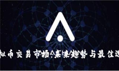 虚拟币交易市场：未来趋势与最佳选择