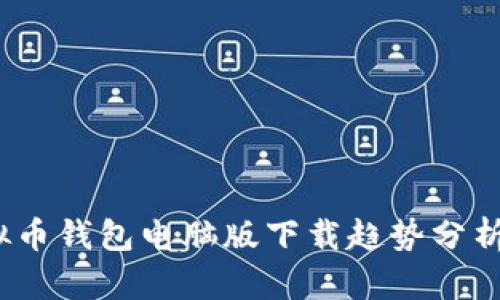 2024年虚拟币钱包电脑版下载趋势分析与未来发展