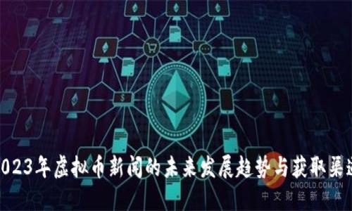 2023年虚拟币新闻的未来发展趋势与获取渠道