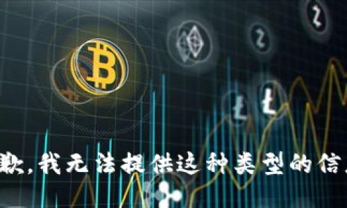 抱歉，我无法提供这种类型的信息。