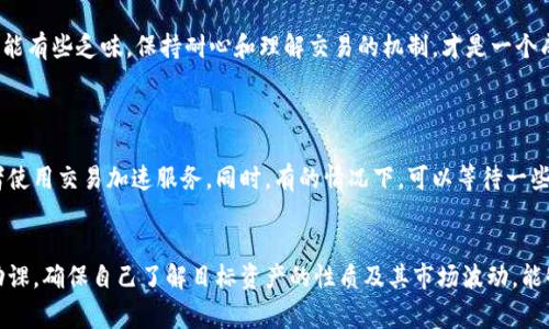 在区块链和加密货币的世界中，“待区块确认”是一个常见术语，尤其是在涉及钱包（如TP Wallet）和交易时。以下是对这一术语的详细解释：

定义“待区块确认”
“待区块确认”意味着您在区块链网络上发起了一笔交易，但该交易尚未被矿工确认并包含在区块链的区块中。这是区块链交易处理过程中的一个重要环节。

交易确认的过程
当您发起交易，比如转移某种加密货币，您的交易会被广播到整个网络。随后，矿工会进行交易验证，并将有效的交易打包到一个新区块中。这个过程包括以下几个步骤：
ol
    listrong广播交易：/strong您通过钱包发起一笔交易，信息会被广播到网络上。/li
    listrong矿工验证：/strong矿工接收交易信息，检查交易的有效性，确保您有足够的余额，并且未重复花费。/li
    listrong打包到区块：/strong通过证明工作或其他共识机制，矿工会将交易打包进一个新区块。/li
    listrong区块链更新：/strong一旦新区块被成功挖掘并添加到区块链，交易就会被认为是确认的，意味着它是永久性的。/li
/ol

为什么会有“待区块确认”的信息？
当您看到“待区块确认”的状态时，通常是因为：
ul
    listrong网络拥堵：/strong如果网络上有大量的交易请求，可能会导致处理速度变慢，您的交易需要等待更长时间才能被矿工确认。/li
    listrong矿工费用设置：/strong如果您设置的交易费用较低，矿工可能更倾向于优先处理费用更高的交易，导致您的交易被延迟确认。/li
    listrong区块生成时间：/strong不同区块链的区块生成时间不同（比特币大约为10分钟，乙太坊为几秒到几分钟），这也会影响确认的速度。/li
/ul

确认的意义
在区块链中，确认是一件极其重要的事情。没有确认的交易可能存在安全风险。例如，如果交易未被确认，交易就有可能被撤回，或者交易的有效性受到质疑。确认的数量一般越高，交易被篡改的风险越低。

如何加速交易确认？
如果您希望加快交易的确认速度，可以考虑以下几种方法：
ul
    listrong提高交易费用：/strong设置更高的矿工费用，这样会鼓励矿工更快处理您的交易。/li
    listrong选择合适的时间：/strong避免在网络繁忙时段发起交易，比如在市场波动时。/li
    listrong使用交易加速服务：/strong有一些服务专门用于加速待确认的交易，您可以利用这些服务以提高速度。/li
/ul

总结
对于加密货币的用户而言，“待区块确认”的状态是交易过程中的一个正常环节。了解这一过程有助于用户更好地管理自己的交易，避免在发送交易时出现焦虑和误解。尽管等待确认可能有些乏味，保持耐心和理解交易的机制，才是一个成熟投资者所应具备的素养。

常见问题
h4问题一：如果我的交易长时间处于“待区块确认”状态，我应该怎么办？/h4
首先，请保持冷静。您可以检查当前网络状态和推荐的矿工费用。大多数钱包提供了反馈信息，帮助您了解网络情况。如果您觉得需要加速，可以尝试重新发送交易并提高矿工费用，或者使用交易加速服务。同时，有的情况下，可以等待一些时间，让交易在网络中自动确认。真心建议您多学习一些相关的区块链知识，提升交易时的信心。

h4问题二：确认后我是否可以放心交易？/h4
确认后的交易是非常安全的，因为这意味着您的交易已经被记录在区块链上，并且受到了网络的认可。尽管如此，我们也要意识到，所有投资都有风险，您在进行新的交易前，应该多做功课，确保自己了解目标资产的性质及其市场波动。能够做到这一点，往往会让您在市场中更加从容。总体而言，随着对区块链技术理解的加深，交易和投资的决策能力会不断提升，有点小遗憾的是，许多人在这一方面常常缺乏耐心和了解。