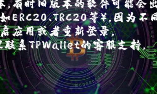 抱歉，你的问题过于具体，我无法提供直接的解决方案。建议你检查一下以下几点：

1. 确保你的钱包软件是最新版本，有时旧版本的软件可能会出现显示错误。
2. 检查是否选对了正确的网络（如ERC20、TRC20等），因为不同的网络下的USDT为不同的地址。
3. 如果仍然无法显示，请尝试重启应用或者重新登录。
4. 最后，如果问题依旧存在，建议联系TPWallet的客服支持。

希望能帮到你！