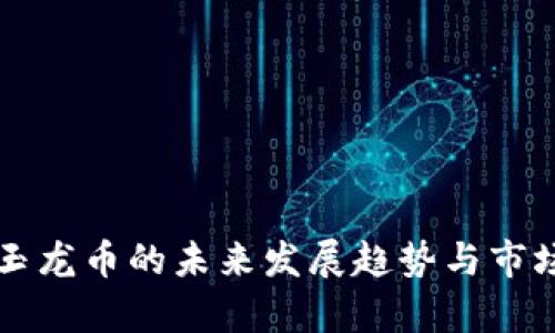 虚拟货币玉龙币的未来发展趋势与市场前景分析