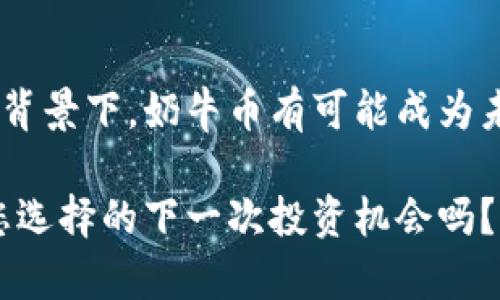 tiaoti奶牛币：未来虚拟货币的潜力和发展趋势/tiaoti
虚拟币, 奶牛币, 区块链, 加密货币/guanjianci

引言：虚拟币的崛起与奶牛币的崭露头角
在过去的几年里，虚拟币市场经历了巨大的波动与发展，越来越多的人开始关注这一领域。尤其是区块链技术的蓬勃发展，推动了许多新型加密货币的诞生。其中，“奶牛币”作为一种新兴的虚拟货币，逐渐引起了人们的重视。那么，奶牛币究竟是什么？它的未来发展趋势如何？让我们一起深入研究这个话题，探讨奶牛币在加密货币世界中的潜力。

奶牛币是什么？
奶牛币，作为一种新型的加密货币，旨在通过区块链技术实现去中心化的数字资产交易。其名称虽听起来颇为可爱，但在技术背后，却蕴藏着深刻的理念与机制。首先，奶牛币通过共识算法确保网络的安全性和高效性，这种去中心化的特性使得每个用户都能公平地参与到生态系统中。

从技术架构来看，奶牛币具有较高的性能和可扩展性，能够满足日益增长的交易需求。它的设计初衷是为了提供一种高效、安全且易用的数字货币解决方案，以解决现有金融系统中的许多问题，如高昂的手续费、交易延迟等。

未来发展趋势：奶牛币在虚拟货币市场的前景
展望未来，奶牛币可能会经历以下几个重要的发展趋势：

h41. 市场接受度的提高/h4
近年来，随着区块链技术的不断普及，越来越多的人开始理解和接受虚拟货币。奶牛币作为新兴的加密货币，随着市场的扩大和用户基础的不断增加，有望获得更广泛的认可与使用。很多人真心觉得，如果能够在日常生活中看到奶牛币作为支付选项的一部分，那是多么令人振奋的一件事情！

h42. 生态系统的建设/h4
奶牛币的未来发展不仅仅依赖于它自身的技术优势，还需要逐渐构建起完善的生态系统。这包括与各类交易平台的合作、与商家的对接以及实施多种应用场景。现在很多开发者和公司开始注意到奶牛币的潜力，并积极寻找合适的合作机会，这无疑为其未来发展打下了良好的基础。

h43. 监管政策的演变/h4
随着虚拟币市场的迅猛发展，各国监管机构也在不断完善相关政策。虽然有些国家对加密货币采取了更加严格的监管措施，但也有不少国家正在积极探索如何在保护投资者利益的同时，促进数字资产的发展。奶牛币的未来发展将受益于监管环境的改善与变化，这是一个有点遗憾但又充满希望的局面。

h44. 技术创新和应用升级/h4
科技的不断进步将催生新一代的区块链技术，这也将影响奶牛币的发展方向。通过不断的技术创新，奶牛币能够解决现有技术的局限性，提高其安全性和效率，提升用户体验。同时，新的应用场景的出现，比如去中心化金融（DeFi）、非同质化代币（NFT）等，都会为奶牛币带来新的机遇。

可能相关的问题
h4问题1：如何投资奶牛币？风险和收益如何评估？/h4
投资奶牛币与投资其他虚拟币类似，首先需要了解其市场趋势和技术背景。投资者应当关注奶牛币的白皮书，深入了解其项目团队、技术优势和市场定位。真心觉得，只有掌握了全面的信息，才能做出明智的投资决策。此外，制定合理的投资策略，控制风险也是不可或缺的环节。

从收益的角度来看，奶牛币的投资潜力与价格波动息息相关。需要提醒的是，虚拟币市场波动性极大，投资者应当审慎行事，做好风险评估与管理。许多人有点遗憾未能及时抓住市场机会，因此在投资时要尽量保持冷静，避免盲目跟风。

h4问题2：奶牛币与其他虚拟货币的对比/h4
在虚拟币市场中，许多项目各具特色，奶牛币也不例外。与比特币、以太坊等老牌虚拟货币相比，奶牛币在技术上采用了不同的共识机制，力求在安全性和效率方面做到更好。此外，奶牛币的设计考虑了用户的使用体验，力求让更多普通用户能轻松参与到加密货币的世界来。

然而，与大多数成熟的虚拟货币相比，奶牛币的市场认可度和影响力仍然有限。因此，当谈及使用奶牛币进行投资时，投资者必须谨慎考虑其长期潜力以及与其他虚拟货币的竞争关系。有一点是肯定的，未来的市场走向很可能会变得复杂多变，奶牛币的领导者需要时刻跟进市场变化，以应对未来的挑战。

总结：奶牛币的未来是光明的，还是依然艰辛？
奶牛币作为一种新兴的虚拟货币，其未来的发展充满了机遇与挑战。在市场接受度逐渐提高、生态系统逐渐完善、监管政策不断演变以及技术创新日新月异的背景下，奶牛币有可能成为未来数字资产市场的重要一员。尽管当前面临着许多不确定性和竞争压力，但只要能够不断创新，保持开放的姿态，奶牛币的未来将是值得期待的。

希望通过对奶牛币的深入探讨，能够激发更多人对虚拟货币的关注与研究，特别是在如此快速发展的时代，我们都要保持对新事物的好奇心。那么，奶牛币是您选择的下一次投资机会吗？让我们一起见证这一虚拟货币的成长与变化吧！