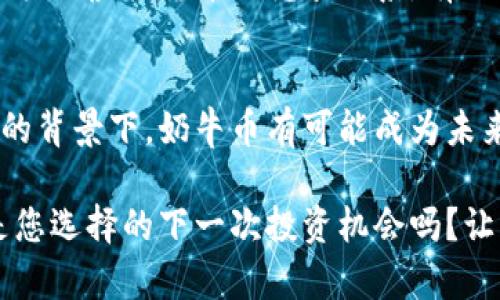 tiaoti奶牛币：未来虚拟货币的潜力和发展趋势/tiaoti
虚拟币, 奶牛币, 区块链, 加密货币/guanjianci

引言：虚拟币的崛起与奶牛币的崭露头角
在过去的几年里，虚拟币市场经历了巨大的波动与发展，越来越多的人开始关注这一领域。尤其是区块链技术的蓬勃发展，推动了许多新型加密货币的诞生。其中，“奶牛币”作为一种新兴的虚拟货币，逐渐引起了人们的重视。那么，奶牛币究竟是什么？它的未来发展趋势如何？让我们一起深入研究这个话题，探讨奶牛币在加密货币世界中的潜力。

奶牛币是什么？
奶牛币，作为一种新型的加密货币，旨在通过区块链技术实现去中心化的数字资产交易。其名称虽听起来颇为可爱，但在技术背后，却蕴藏着深刻的理念与机制。首先，奶牛币通过共识算法确保网络的安全性和高效性，这种去中心化的特性使得每个用户都能公平地参与到生态系统中。

从技术架构来看，奶牛币具有较高的性能和可扩展性，能够满足日益增长的交易需求。它的设计初衷是为了提供一种高效、安全且易用的数字货币解决方案，以解决现有金融系统中的许多问题，如高昂的手续费、交易延迟等。

未来发展趋势：奶牛币在虚拟货币市场的前景
展望未来，奶牛币可能会经历以下几个重要的发展趋势：

h41. 市场接受度的提高/h4
近年来，随着区块链技术的不断普及，越来越多的人开始理解和接受虚拟货币。奶牛币作为新兴的加密货币，随着市场的扩大和用户基础的不断增加，有望获得更广泛的认可与使用。很多人真心觉得，如果能够在日常生活中看到奶牛币作为支付选项的一部分，那是多么令人振奋的一件事情！

h42. 生态系统的建设/h4
奶牛币的未来发展不仅仅依赖于它自身的技术优势，还需要逐渐构建起完善的生态系统。这包括与各类交易平台的合作、与商家的对接以及实施多种应用场景。现在很多开发者和公司开始注意到奶牛币的潜力，并积极寻找合适的合作机会，这无疑为其未来发展打下了良好的基础。

h43. 监管政策的演变/h4
随着虚拟币市场的迅猛发展，各国监管机构也在不断完善相关政策。虽然有些国家对加密货币采取了更加严格的监管措施，但也有不少国家正在积极探索如何在保护投资者利益的同时，促进数字资产的发展。奶牛币的未来发展将受益于监管环境的改善与变化，这是一个有点遗憾但又充满希望的局面。

h44. 技术创新和应用升级/h4
科技的不断进步将催生新一代的区块链技术，这也将影响奶牛币的发展方向。通过不断的技术创新，奶牛币能够解决现有技术的局限性，提高其安全性和效率，提升用户体验。同时，新的应用场景的出现，比如去中心化金融（DeFi）、非同质化代币（NFT）等，都会为奶牛币带来新的机遇。

可能相关的问题
h4问题1：如何投资奶牛币？风险和收益如何评估？/h4
投资奶牛币与投资其他虚拟币类似，首先需要了解其市场趋势和技术背景。投资者应当关注奶牛币的白皮书，深入了解其项目团队、技术优势和市场定位。真心觉得，只有掌握了全面的信息，才能做出明智的投资决策。此外，制定合理的投资策略，控制风险也是不可或缺的环节。

从收益的角度来看，奶牛币的投资潜力与价格波动息息相关。需要提醒的是，虚拟币市场波动性极大，投资者应当审慎行事，做好风险评估与管理。许多人有点遗憾未能及时抓住市场机会，因此在投资时要尽量保持冷静，避免盲目跟风。

h4问题2：奶牛币与其他虚拟货币的对比/h4
在虚拟币市场中，许多项目各具特色，奶牛币也不例外。与比特币、以太坊等老牌虚拟货币相比，奶牛币在技术上采用了不同的共识机制，力求在安全性和效率方面做到更好。此外，奶牛币的设计考虑了用户的使用体验，力求让更多普通用户能轻松参与到加密货币的世界来。

然而，与大多数成熟的虚拟货币相比，奶牛币的市场认可度和影响力仍然有限。因此，当谈及使用奶牛币进行投资时，投资者必须谨慎考虑其长期潜力以及与其他虚拟货币的竞争关系。有一点是肯定的，未来的市场走向很可能会变得复杂多变，奶牛币的领导者需要时刻跟进市场变化，以应对未来的挑战。

总结：奶牛币的未来是光明的，还是依然艰辛？
奶牛币作为一种新兴的虚拟货币，其未来的发展充满了机遇与挑战。在市场接受度逐渐提高、生态系统逐渐完善、监管政策不断演变以及技术创新日新月异的背景下，奶牛币有可能成为未来数字资产市场的重要一员。尽管当前面临着许多不确定性和竞争压力，但只要能够不断创新，保持开放的姿态，奶牛币的未来将是值得期待的。

希望通过对奶牛币的深入探讨，能够激发更多人对虚拟货币的关注与研究，特别是在如此快速发展的时代，我们都要保持对新事物的好奇心。那么，奶牛币是您选择的下一次投资机会吗？让我们一起见证这一虚拟货币的成长与变化吧！