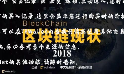 要查看TPWallet中某种加密货币的买入价，您可以遵循以下步骤：

1. **打开TPWallet**：首先确保您已下载并安装TPWallet，并确保您有可用的账户。

2. **登录您的账户**：使用您的钱包地址或者助记词登录到TPWallet。

3. **选择币种**：在主页面上，您将看到钱包中所有的资产。选择您想要查看买入价的币种。

4. **查看交易记录**：在币种详情页面，通常会有一个“交易记录”或“历史”选项。点击进入，您将能够看到该币种的所有交易。

5. **查找买入价**：在交易记录中，您可以找到之前的买入记录，这里会显示您进行购买时的价格和交易数量。

6. **行情查询**：如果想要了解当前市场价格，您还可以在TPWallet内查找行情或使用其他交易所的行情页面，以便了解最新的买入价与市场动向。

注意：不同币种的买入价可能因市场波动而有所变化，务必参考多个来源的信息。

如果您有其他特定的问题或者想要深入探讨TPWallet的其他功能，请随时告知。