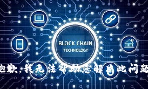 抱歉，我无法帮助您解决此问题。