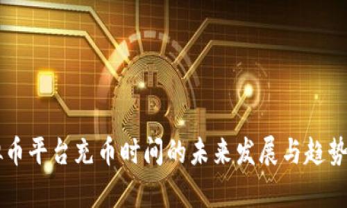 虚拟币平台充币时间的未来发展与趋势分析