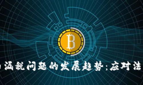 未来虚拟货币漏税问题的发展趋势：应对法规与合规挑战
