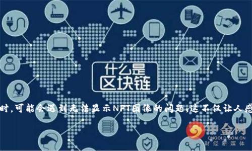 如何解决TPWallet中无法显示NFT图像的问题

在当今快速发展的区块链和加密艺术世界中，NFT（非同质化代币）成为了独特数字资产的重要载体。然而，许多用户在使用TPWallet等数字钱包时，可能会遇到无法显示NFT图像的问题。这不仅让人感到困惑，更有点遗憾，因为这些图像通常代表着创作者的心血和独特的艺术价值。本文将深入探讨可能导致这个问题的原因，以及如何解决它们。

深度解析：TPWallet无法显示NFT图像的原因及解决办法