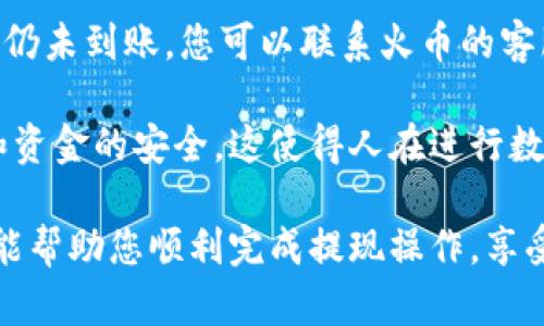 要将TP钱包中的资产提现到火币交易所，您需要遵循以下几个步骤。请注意，在进行任何交易前，确保您的钱包和交易所的安全性，并且仔细检查每一个步骤。以下是详细的操作指南：

步骤1：准备工作
首先，您需要确保已经在火币上开通了账户，并完成了KYC（身份验证）流程。同时，您需要确定自己在TP钱包中持有的资产种类（如USDT、ETH等），并且确保这一资产在火币上也能被操作和交易。

步骤2：获取火币提币地址
登录您的火币账户，找到您要提现的数字资产（如USDT）页面。点击“提币”，系统会自动生成一个提币地址。请确保复制正确的提币地址，确保没有任何空格或多余字符，这一点非常重要，因为错误的地址可能导致资产丢失。

步骤3：打开TP钱包
打开您的TP钱包，登录账户。进入“资产”页面，查找您想要提现的资产（例如USDT）。在该资产的页面中，通常会有“提现”或“转账”的选项。

步骤4：进行提币操作
点击“提现”或“转账”后，输入您在火币上获得的提币地址。接下来，输入您希望提取的金额。在这个过程中，请务必再次核对地址和金额，确认无误后进行下一步。

步骤5：确认交易
在TP钱包中，一般会提示您确认这笔交易的详情，包括提币地址和金额等。在确认一切无误后，点击确认。此时，您可能还需要进行一些安全验证，例如输入密码或者通过双重身份验证。

步骤6：等待提币到账
完成提币操作后，您需要等待一段时间，直到火币确认接收到您的资金。这个过程可能因网络拥堵和交易确认时间而有所不同，通常在几分钟到几个小时之间。

步骤7：检查火币账户状态
在提现操作完成后的短时间内，您可以登录火币账户，查看资金是否已经到账。如果没有到账，也不要惊慌，可以查看交易记录，确认是否成功提币。

可能遇到的问题
问题1：提币时出现地址错误，该怎么办？
这个问题是最严重的，因为如果您把资金转到了错误的地址，可能会导致不可逆转的损失。如果是您自己输入的地址错误，很遗憾，这笔资金可能永远无法找回。因此，建议大家在操作前多次确认。如果您曾经发送到其他地址，您可以尝试联系相关钱包的客服，看看是否有可能找回。

问题2：提现的资产被冻结或未到账，如何处理？
提款未到账一般有几种原因，包括网络繁忙、区块确认时间较长、或者交易所内部审核等。请您首先确认TP钱包显示的交易状态。如果状态已显示成功，但火币账户仍未到账，您可以联系火币的客服，通过提供交易Hash（交易链接），寻求帮助。通常，客服会协助查看资金流向并帮助解决问题。

以上就是将TP钱包中的资产提现到火币交易所的详细步骤。整个过程虽然看似简单，但涉及到的安全问题和潜在风险时刻存在，因此请保持警惕，确保自身账号和资金的安全。这使得人在进行数字资产交易时，除了要有一定的技术背景，更需要仔细周到的心态。如果在操作的过程中感到困惑，记得可以随时寻求帮助或查阅相关资料，保障资金安全最重要。

总结：无论是TP钱包还是火币，都是数字资产交易中不可或缺的重要工具。通过正确和安全的操作步骤，您可以顺利地在这两者之间进行资产转移。希望这篇文章能帮助您顺利完成提现操作，享受数字资产交易的乐趣和便捷。