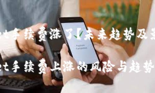tpWallet手续费涨了？未来趋势及影响分析

tpWallet手续费上涨的风险与趋势分析