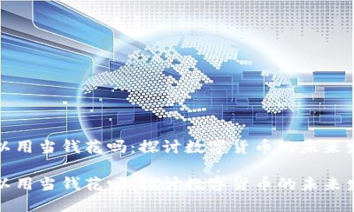 虚拟币可以用当钱花吗：探讨数字货币的未来发展与趋势

虚拟币可以用当钱花吗：探讨数字货币的未来发展与趋势